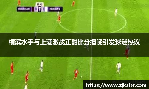 横滨水手与上港激战正酣比分揭晓引发球迷热议